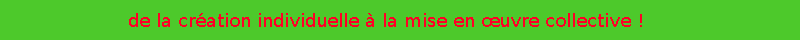De la création individuelle é la mise en œuvre collective !